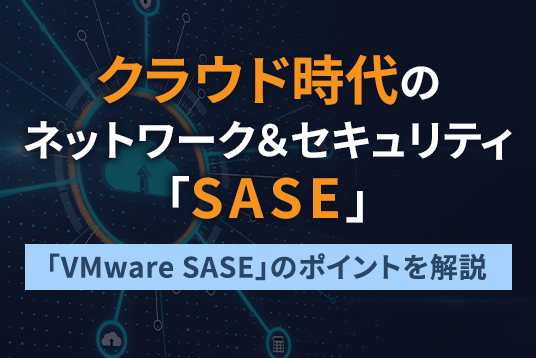 クラウド時代のネットワーク&セキュリティ「VMware SASE」